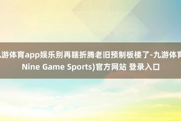 九游体育app娱乐别再瞎折腾老旧预制板楼了-九游体育(Nine Game Sports)官方网站 登录入口