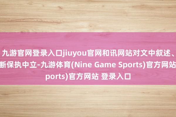 九游官网登录入口jiuyou官网和讯网站对文中叙述、不雅点判断保执中立-九游体育(Nine Game Sports)官方网站 登录入口