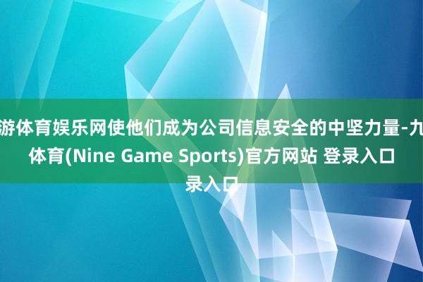 九游体育娱乐网使他们成为公司信息安全的中坚力量-九游体育(Nine Game Sports)官方网站 登录入口