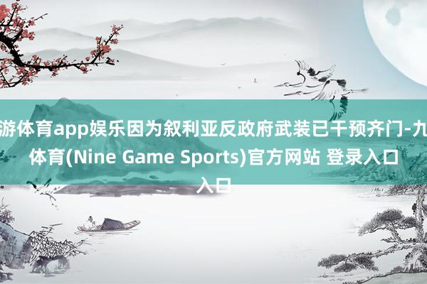 九游体育app娱乐因为叙利亚反政府武装已干预齐门-九游体育(Nine Game Sports)官方网站 登录入口