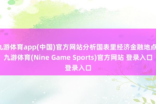 九游体育app(中国)官方网站分析国表里经济金融地点-九游体育(Nine Game Sports)官方网站 登录入口