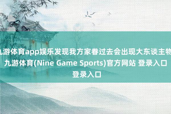 九游体育app娱乐发现我方家眷过去会出现大东谈主物-九游体育(Nine Game Sports)官方网站 登录入口