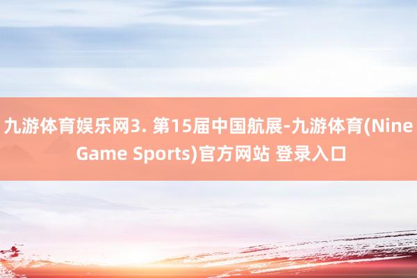 九游体育娱乐网3. 第15届中国航展-九游体育(Nine Game Sports)官方网站 登录入口