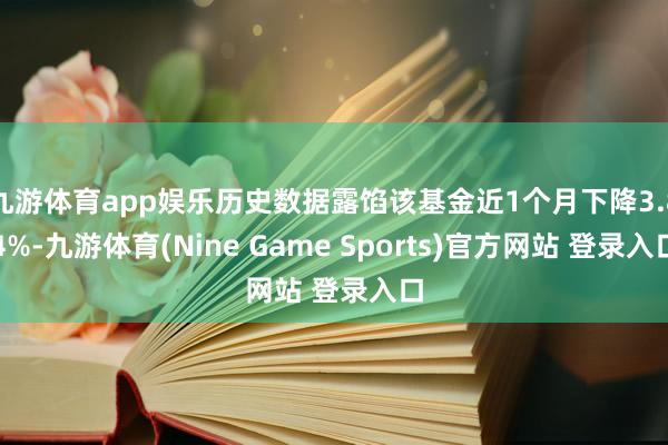 九游体育app娱乐历史数据露馅该基金近1个月下降3.84%-九游体育(Nine Game Sports)官方网站 登录入口