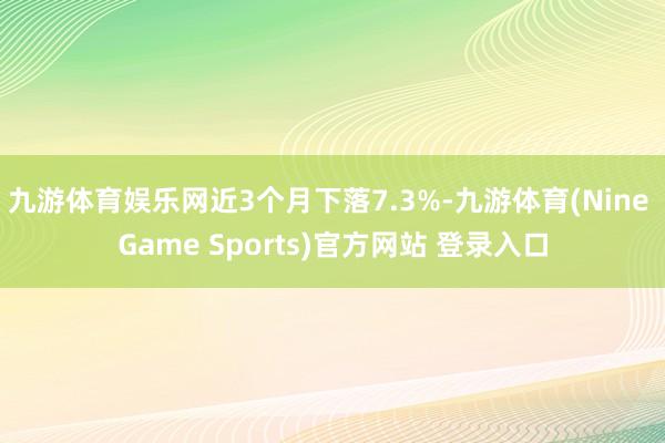 九游体育娱乐网近3个月下落7.3%-九游体育(Nine Game Sports)官方网站 登录入口