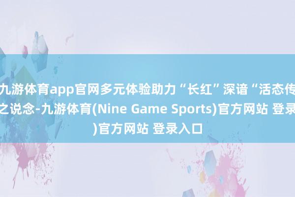九游体育app官网多元体验助力“长红”　　深谙“活态传承”之说念-九游体育(Nine Game Sports)官方网站 登录入口