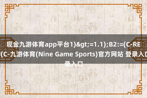现金九游体育app平台1)>=1.1);B2:=(C-REF(C-九游体育(Nine Game Sports)官方网站 登录入口