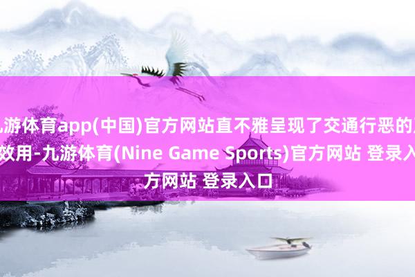 九游体育app(中国)官方网站直不雅呈现了交通行恶的严重效用-九游体育(Nine Game Sports)官方网站 登录入口