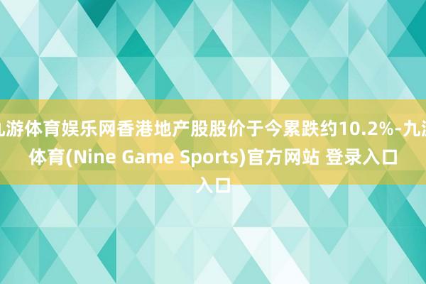 九游体育娱乐网香港地产股股价于今累跌约10.2%-九游体育(Nine Game Sports)官方网站 登录入口