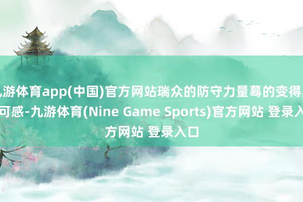 九游体育app(中国)官方网站瑞众的防守力量蓦的变得具体可感-九游体育(Nine Game Sports)官方网站 登录入口
