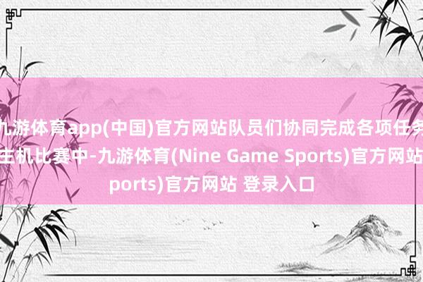 九游体育app(中国)官方网站队员们协同完成各项任务；无东谈主机比赛中-九游体育(Nine Game Sports)官方网站 登录入口
