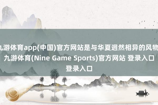 九游体育app(中国)官方网站是与华夏迥然相异的风物-九游体育(Nine Game Sports)官方网站 登录入口