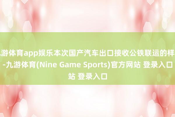 九游体育app娱乐本次国产汽车出口接收公铁联运的样子-九游体育(Nine Game Sports)官方网站 登录入口