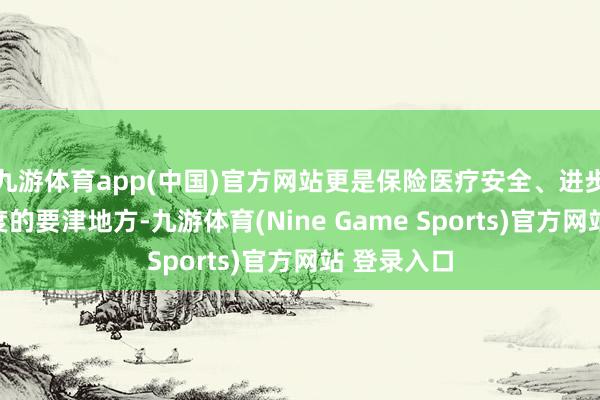 九游体育app(中国)官方网站更是保险医疗安全、进步患者酣畅度的要津地方-九游体育(Nine Game Sports)官方网站 登录入口