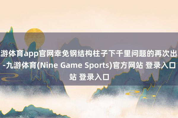 九游体育app官网幸免钢结构柱子下千里问题的再次出现-九游体育(Nine Game Sports)官方网站 登录入口