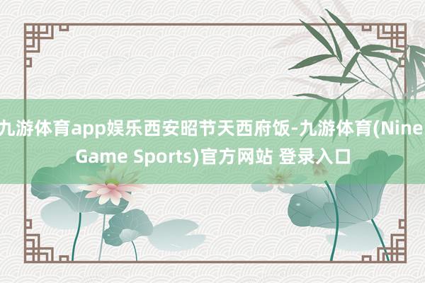 九游体育app娱乐西安昭节天西府饭-九游体育(Nine Game Sports)官方网站 登录入口