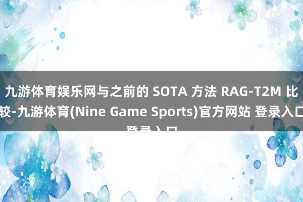 九游体育娱乐网与之前的 SOTA 方法 RAG-T2M 比较-九游体育(Nine Game Sports)官方网站 登录入口
