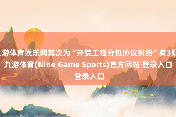 九游体育娱乐网其次为“开荒工程分包协议纠纷”有3则-九游体育(Nine Game Sports)官方网站 登录入口