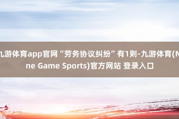 九游体育app官网“劳务协议纠纷”有1则-九游体育(Nine Game Sports)官方网站 登录入口