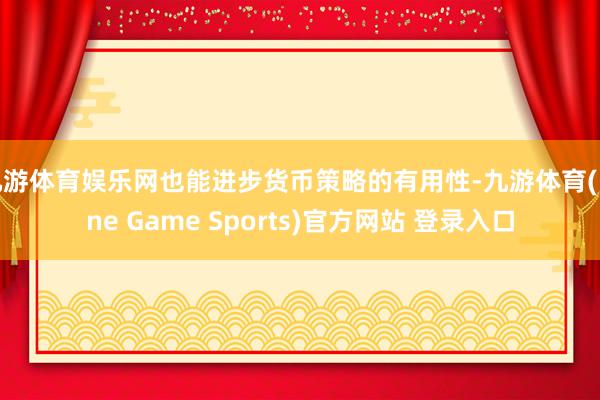 九游体育娱乐网也能进步货币策略的有用性-九游体育(Nine Game Sports)官方网站 登录入口