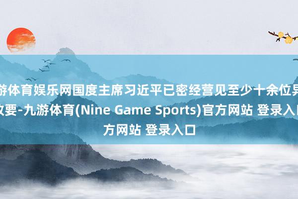 九游体育娱乐网国度主席习近平已密经营见至少十余位异邦政要-九游体育(Nine Game Sports)官方网站 登录入口
