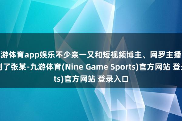 九游体育app娱乐不少亲一又和短视频博主、网罗主播也去送别了张某-九游体育(Nine Game Sports)官方网站 登录入口