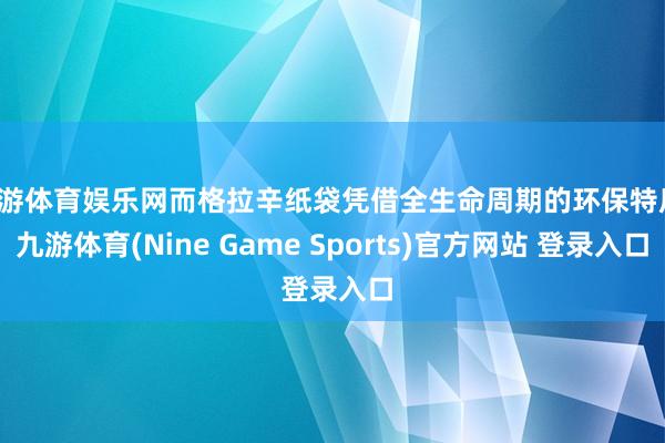 九游体育娱乐网而格拉辛纸袋凭借全生命周期的环保特质-九游体育(Nine Game Sports)官方网站 登录入口